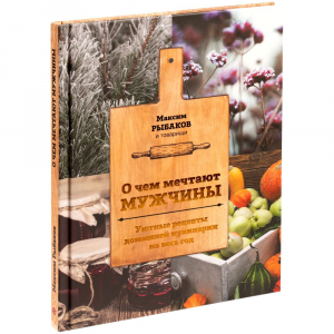 Книга «О чем мечтают мужчины. Уютные рецепты домашней кулинарии на весь год» - купить оптом